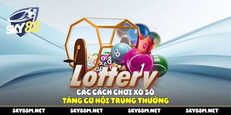 Các cách chơi xổ số tăng cơ hội trúng thưởng