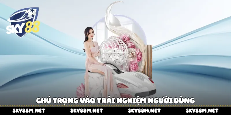 Chú trọng vào trải nghiệm người dùng