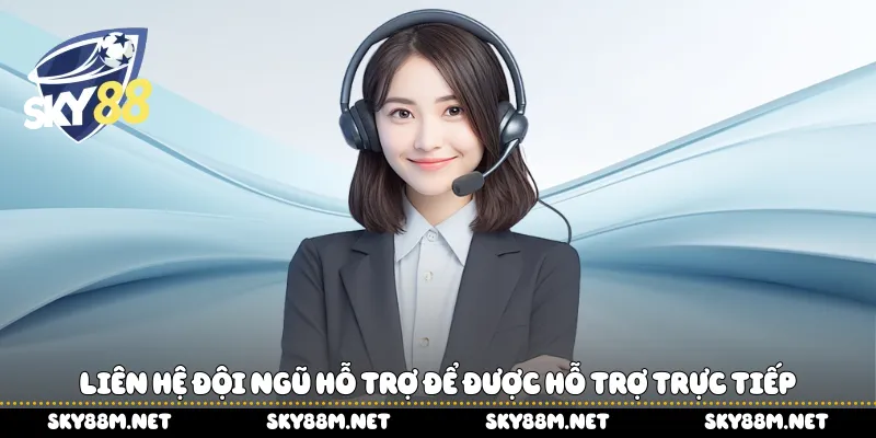 Liên hệ đội ngũ hỗ trợ để được hỗ trợ trực tiếp