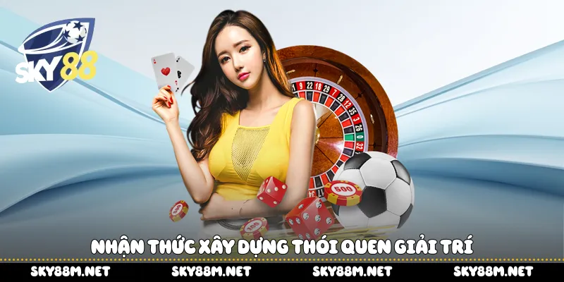 Nhận thức xây dựng thói quen giải trí