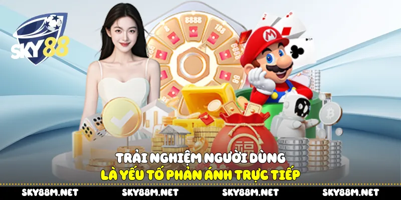 Trải nghiệm người dùng là yếu tố phản ánh trực tiếp